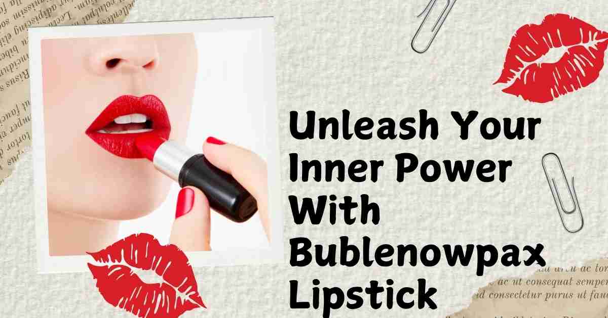 unleash your inner power with bublenowpax lipstick